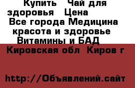 Купить : Чай для здоровья › Цена ­ 1 332 - Все города Медицина, красота и здоровье » Витамины и БАД   . Кировская обл.,Киров г.